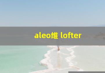 aleo维 lofter